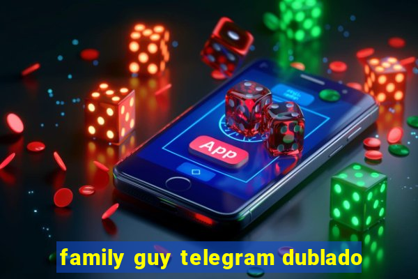 family guy telegram dublado